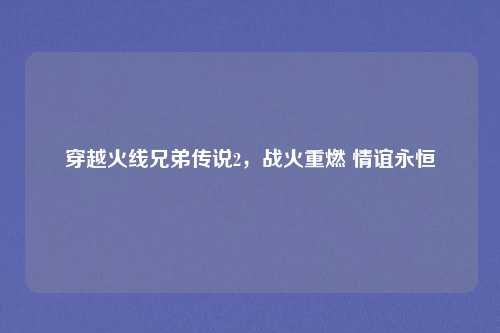 穿越火线兄弟传说2，战火重燃 情谊永恒