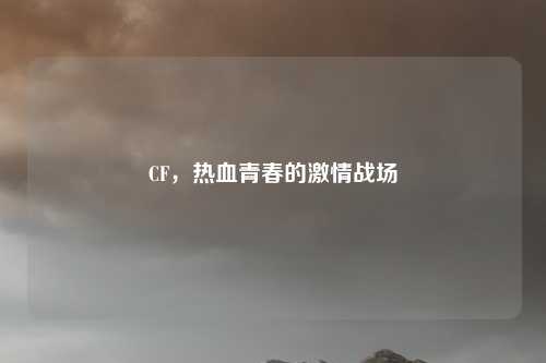 CF,热血青春的激情战场