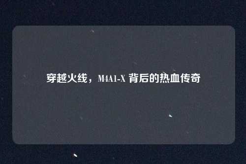 穿越火线，M4A1-X 背后的热血传奇