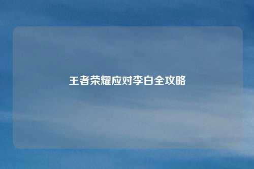 王者荣耀应对李白全攻略