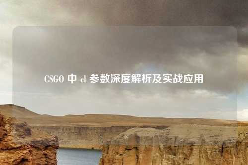 CSGO 中 cl 参数深度解析及实战应用