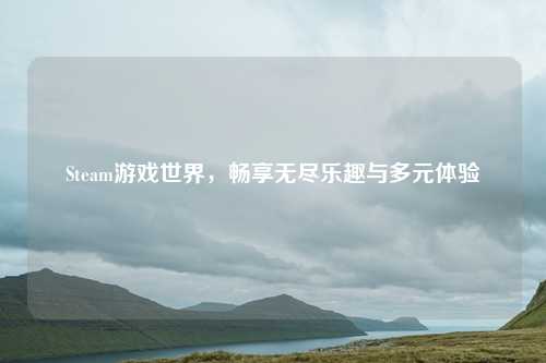 Steam游戏世界，畅享无尽乐趣与多元体验
