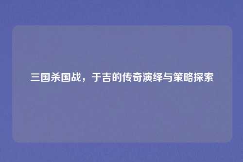 三国杀国战，于吉的传奇演绎与策略探索