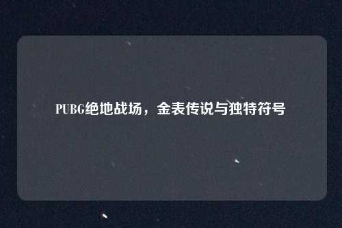 PUBG绝地战场，金表传说与独特符号