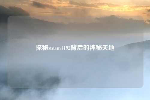 探秘steam1192背后的神秘天地
