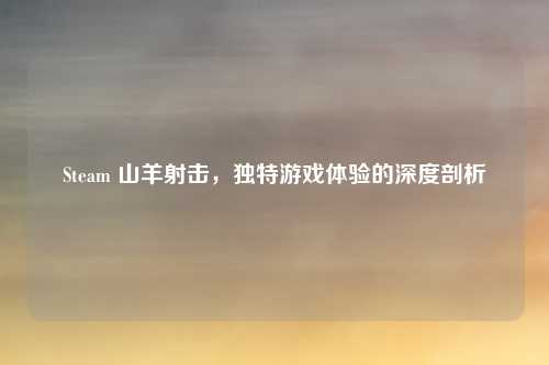 Steam 山羊射击，独特游戏体验的深度剖析