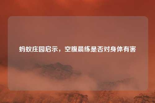 蚂蚁庄园启示，空腹晨练是否对身体有害