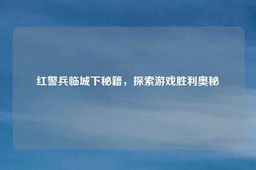 红警兵临城下秘籍，探索游戏胜利奥秘