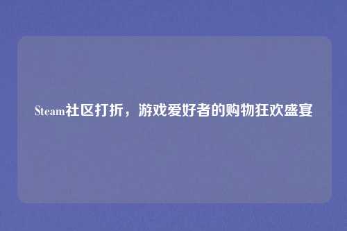 Steam社区打折，游戏爱好者的购物狂欢盛宴