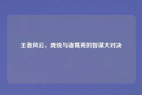 王者风云，庞统与诸葛亮的智谋大对决