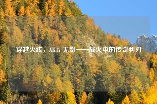 穿越火线，AK47 无影——战火中的传奇利刃