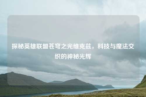 探秘英雄联盟苍穹之光维克兹，科技与魔法交织的神秘光辉