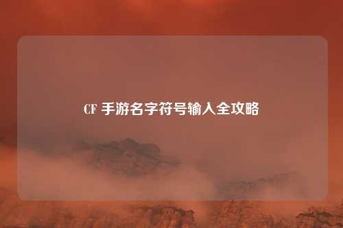 CF 手游名字符号输入全攻略