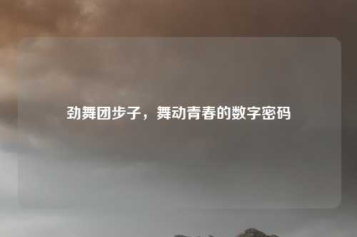 劲舞团步子，舞动青春的数字密码