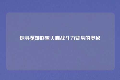 探寻英雄联盟大脚战斗力背后的奥秘