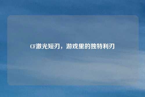 CF激光短刃，游戏里的独特利刃