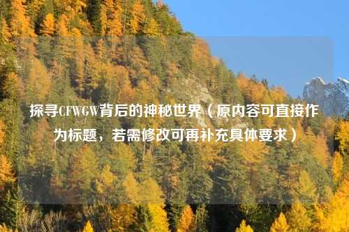 探寻CFWGW背后的神秘世界（原内容可直接作为标题，若需修改可再补充具体要求）