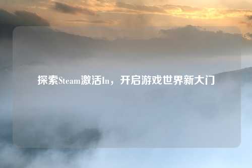 探索Steam激活In，开启游戏世界新大门