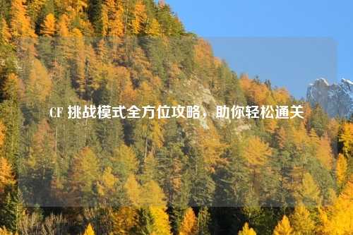 CF 挑战模式全方位攻略，助你轻松通关