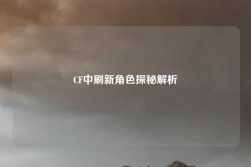 CF中刷新角色探秘解析