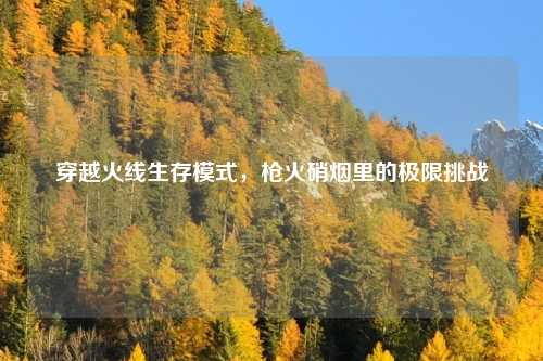 穿越火线生存模式，枪火硝烟里的极限挑战