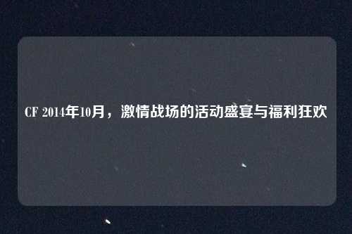CF 2014年10月，激情战场的活动盛宴与福利狂欢