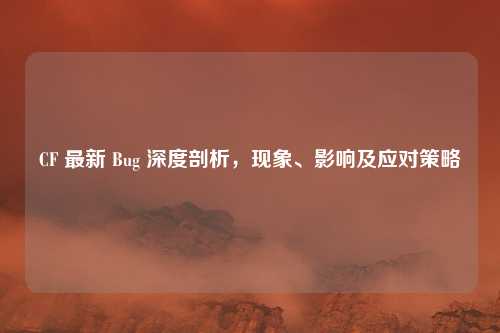 CF 最新 Bug 深度剖析，现象、影响及应对策略