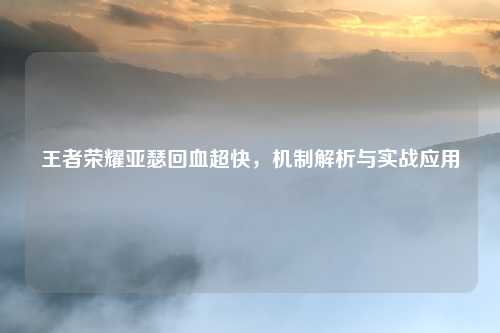王者荣耀亚瑟回血超快，机制解析与实战应用