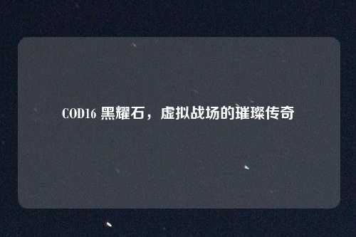 COD16 黑耀石,虚拟战场的璀璨传奇