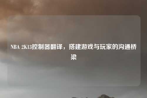 NBA 2K13控制器翻译，搭建游戏与玩家的沟通桥梁