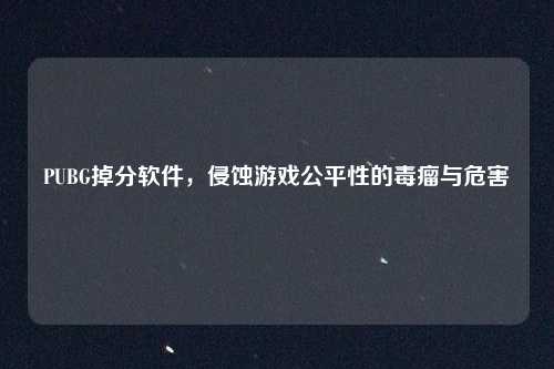 PUBG掉分软件,侵蚀游戏公平性的毒瘤与危害