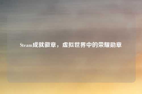 Steam成就徽章,虚拟世界中的荣耀勋章