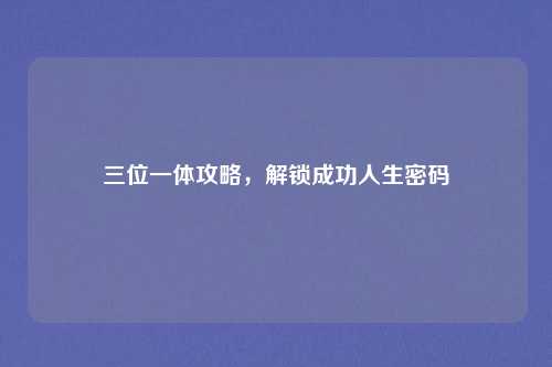 三位一体攻略,解锁成功人生密码