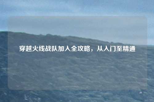 穿越火线战队加入全攻略，从入门至精通