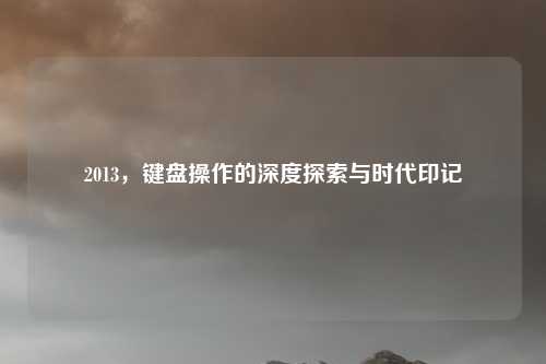 2013，键盘操作的深度探索与时代印记