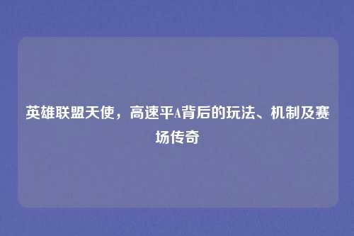 英雄联盟天使,高速平A背后的玩法、机制及赛场传奇