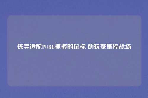 探寻适配PUBG抓握的鼠标 助玩家掌控战场
