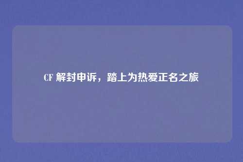 CF 解封申诉，踏上为热爱正名之旅