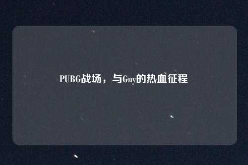 PUBG战场，与Guy的热血征程
