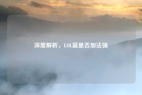 深度解析,LOL蓝是否加法强