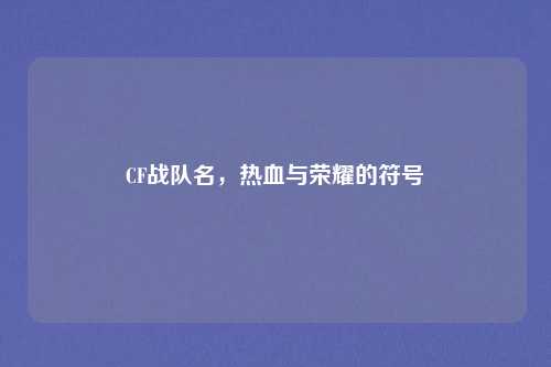 CF战队名，热血与荣耀的符号