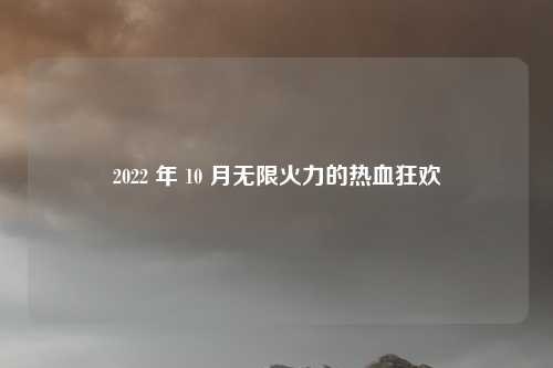 2022 年 10 月无限火力的热血狂欢