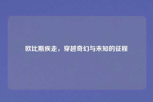 欧比斯疾走,穿越奇幻与未知的征程