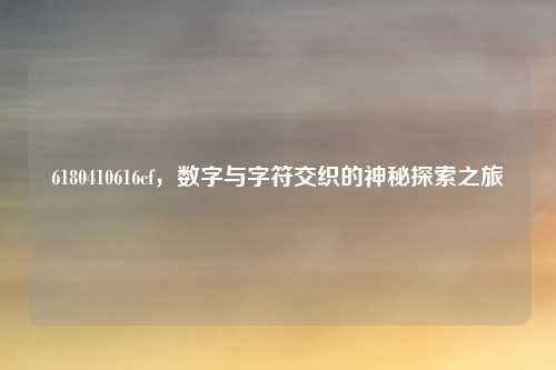 6180410616cf，数字与字符交织的神秘探索之旅