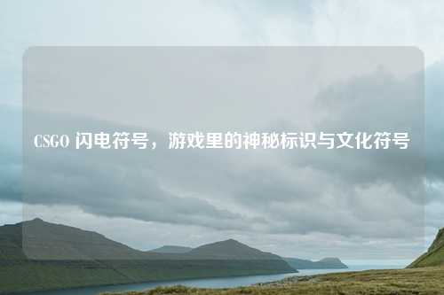 CSGO 闪电符号,游戏里的神秘标识与文化符号