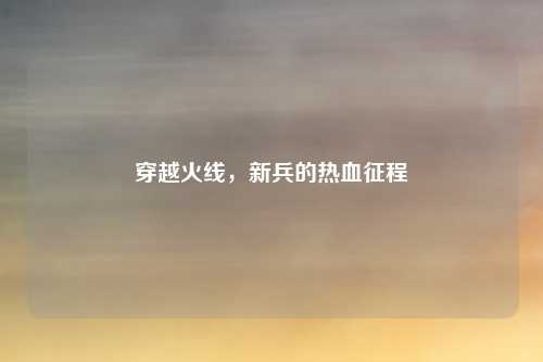 穿越火线，新兵的热血征程