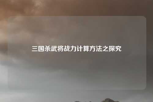 三国杀武将战力计算方法之探究