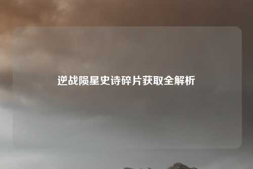 逆战陨星史诗碎片获取全解析