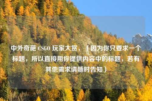 中外奇葩 CSGO 玩家大赏，（因为你只要求一个标题，所以直接用你提供内容中的标题，若有其他需求请随时告知）