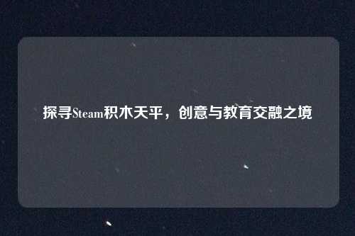 探寻Steam积木天平,创意与教育交融之境